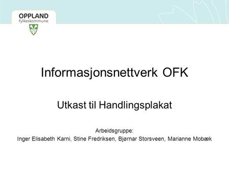 Informasjonsnettverk OFK Utkast til Handlingsplakat Arbeidsgruppe: Inger Elisabeth Karni, Stine Fredriksen, Bjørnar Storsveen, Marianne Mobæk.