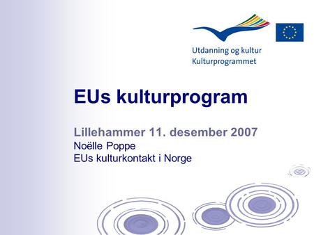 Lillehammer 11. desember 2007 Noëlle Poppe EUs kulturkontakt i Norge