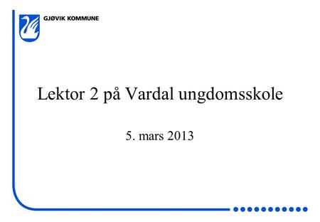 Lektor 2 på Vardal ungdomsskole 5. mars 2013. Lektor 2 - ordning Fagpersoner fra industri og øvrig arbeidsliv utenfor skolen deltar aktivt i undervisningen.