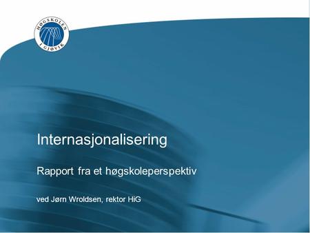 Internasjonalisering Rapport fra et høgskoleperspektiv ved Jørn Wroldsen, rektor HiG.