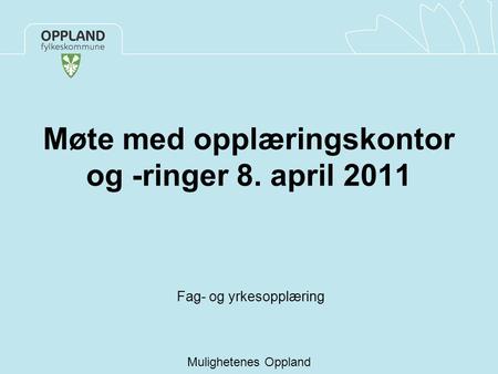 Møte med opplæringskontor og -ringer 8. april 2011 Fag- og yrkesopplæring Mulighetenes Oppland.