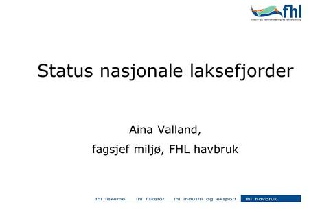 Status nasjonale laksefjorder Aina Valland, fagsjef miljø, FHL havbruk