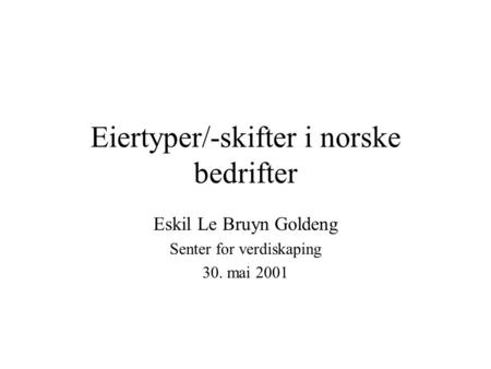 Eiertyper/-skifter i norske bedrifter Eskil Le Bruyn Goldeng Senter for verdiskaping 30. mai 2001.