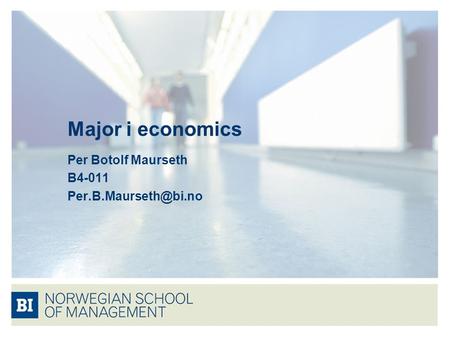Per Botolf Maurseth B4-011 Per.B.Maurseth@bi.no Major i economics Per Botolf Maurseth B4-011 Per.B.Maurseth@bi.no.