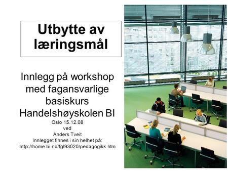 Utbytte av læringsmål Innlegg på workshop med fagansvarlige basiskurs Handelshøyskolen BI Oslo 15.12.08 ved Anders Tveit Innlegget finnes i sin helhet.