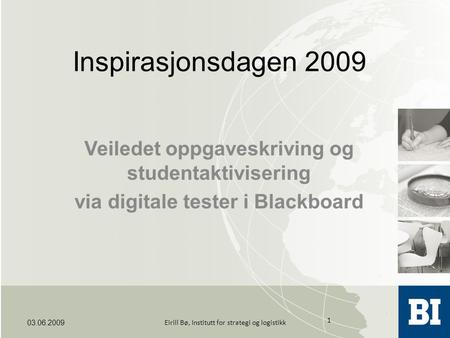 Inspirasjonsdagen 2009 Veiledet oppgaveskriving og studentaktivisering via digitale tester i Blackboard 03.06.2009 1 Eirill Bø, Institutt for strategi.