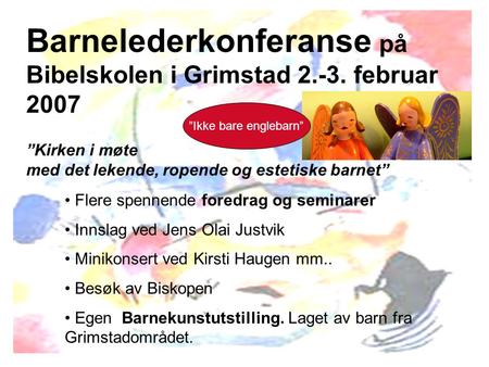 Barnelederkonferanse på Bibelskolen i Grimstad 2.-3. februar 2007 ”Kirken i møte med det lekende, ropende og estetiske barnet” Flere spennende foredrag.