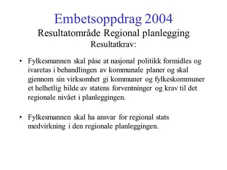 Embetsoppdrag 2004 Resultatområde Regional planlegging Resultatkrav: Fylkesmannen skal påse at nasjonal politikk formidles og ivaretas i behandlingen av.