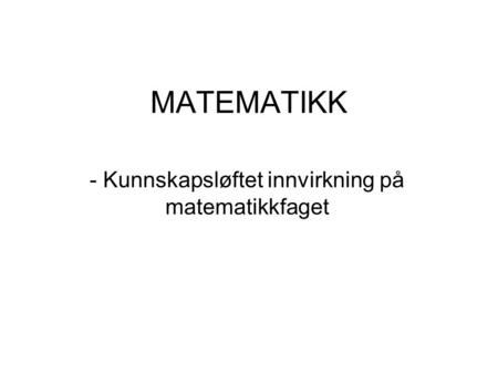 MATEMATIKK - Kunnskapsløftet innvirkning på matematikkfaget.