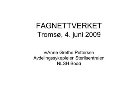 FAGNETTVERKET Tromsø, 4. juni 2009 v/Anne Grethe Pettersen Avdelingssykepleier Sterilsentralen NLSH Bodø.