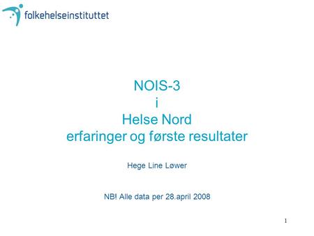 1 NOIS-3 i Helse Nord erfaringer og første resultater Hege Line Løwer NB! Alle data per 28.april 2008.