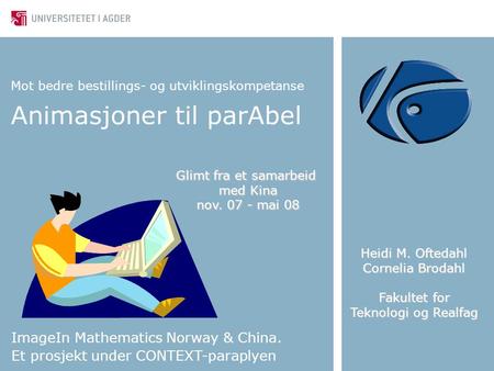 Mot bedre bestillings- og utviklingskompetanse Animasjoner til parAbel ImageIn Mathematics Norway & China. Et prosjekt under CONTEXT-paraplyen Heidi M.