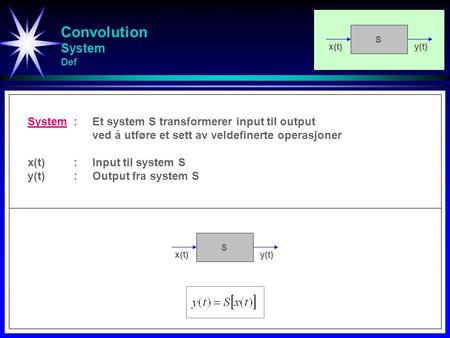 Convolution System Def x(t)y(t) S System:Et system S transformerer input til output ved å utføre et sett av veldefinerte operasjoner x(t):Input til system.