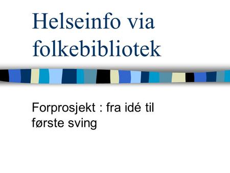 Helseinfo via folkebibliotek Forprosjekt : fra idé til første sving.
