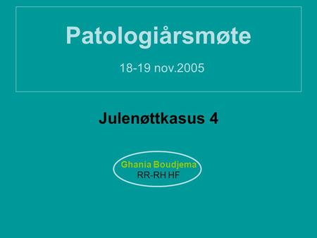 Patologiårsmøte nov.2005 Julenøttkasus 4 Ghania Boudjema