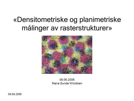 09.06.2006 «Densitometriske og planimetriske målinger av rasterstrukturer» 09.06.2006 Maria Sunde Wroldsen.
