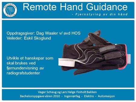 Remote Hand Guidance - F j e r n s t y r i n g a v d i n h å n d Vegar Schaug og Lars Helge Finholt Bakken Bacheloroppgave våren 2010 - Ingeniørfag - Elektro.