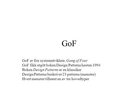 GoF GoF er fire systemutviklere, Gang of Four GoF fikk utgitt boken Design Patterns høsten 1994 Boken Design Patterns er en klassiker Design Patterns beskriver.