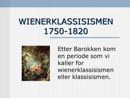 WIENERKLASSISISMEN 1750-1820 Etter Barokken kom en periode som vi kaller for wienerklassisismen eller klassisismen.