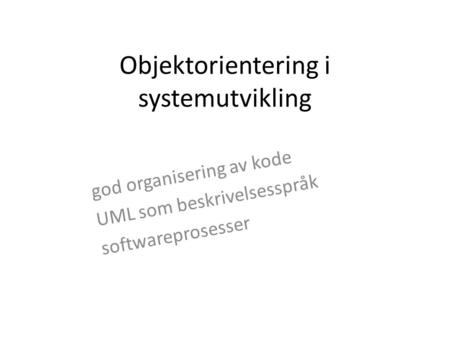 Objektorientering i systemutvikling god organisering av kode UML som beskrivelsesspråk softwareprosesser.
