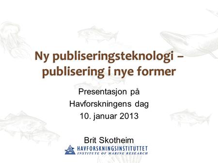 Presentasjon på Havforskningens dag 10. januar 2013 Brit Skotheim.