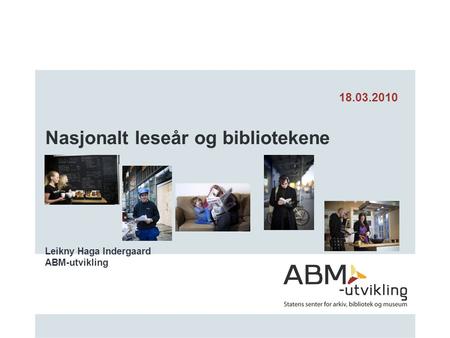 Nasjonalt leseår og bibliotekene Leikny Haga Indergaard ABM-utvikling 18.03.2010.