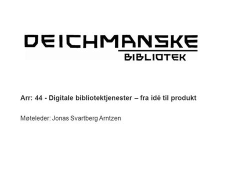 Arr: 44 - Digitale bibliotektjenester – fra idé til produkt Møteleder: Jonas Svartberg Arntzen.
