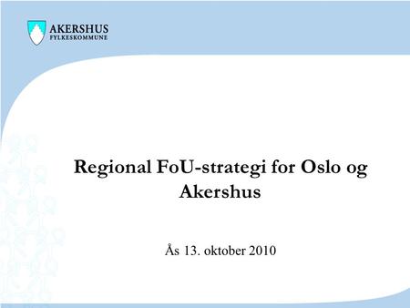 Regional FoU-strategi for Oslo og Akershus Ås 13. oktober 2010.
