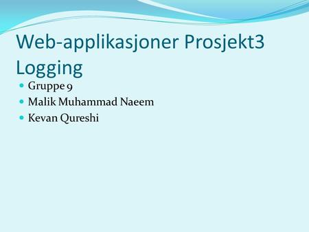 Web-applikasjoner Prosjekt3 Logging Gruppe 9 Malik Muhammad Naeem Kevan Qureshi.