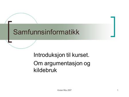 Kirsten Ribu 20071 Samfunnsinformatikk Introduksjon til kurset. Om argumentasjon og kildebruk.