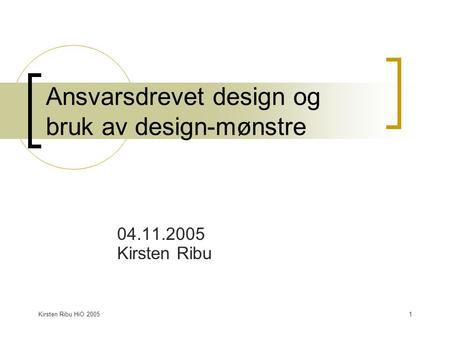 Kirsten Ribu HiO 20051 Ansvarsdrevet design og bruk av design-mønstre 04.11.2005 Kirsten Ribu.