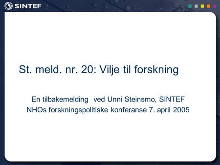 1 St. meld. nr. 20: Vilje til forskning En tilbakemelding ved Unni Steinsmo, SINTEF NHOs forskningspolitiske konferanse 7. april 2005.