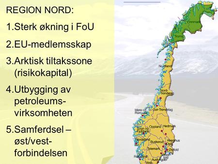 REGION NORD : 1.Sterk økning i FoU 2.EU-medlemsskap 3.Arktisk tiltakssone (risikokapital) 4.Utbygging av petroleums- virksomheten 5.Samferdsel – øst/vest-