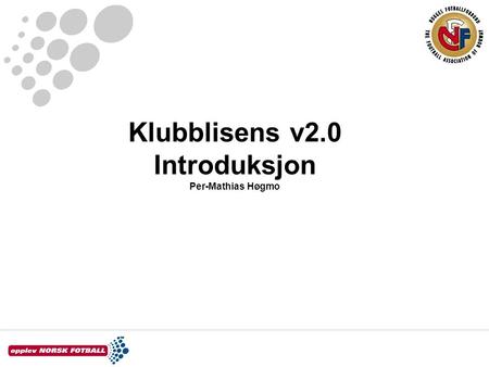 Klubblisens v2.0 Introduksjon Per-Mathias Høgmo. Introduksjon Klubblisens introdusert i Norge 2003 Delvis videreutvikling av den da 10 år gamle ”profflisensen”