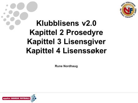 Klubblisens v2.0 Kapittel 2 Prosedyre Kapittel 3 Lisensgiver Kapittel 4 Lisenssøker Rune Nordhaug.