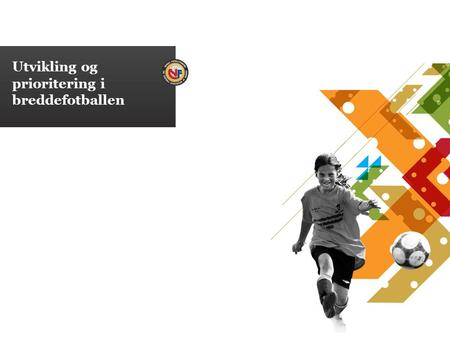 Utvikling og prioritering i breddefotballen. 11.07.2014 Enda bedre barnefotball! – Trondheim 16. oktober 2010 -Kort om barnefotballens status i Norge.