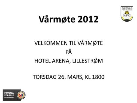 Vårmøte 2012 VELKOMMEN TIL VÅRMØTE PÅ HOTEL ARENA, LILLESTRØM TORSDAG 26. MARS, KL 1800.