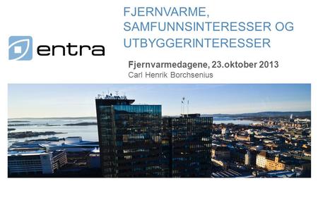 Fjernvarmedagene, 23.oktober 2013 FJERNVARME, SAMFUNNSINTERESSER OG UTBYGGERINTERESSER Carl Henrik Borchsenius.