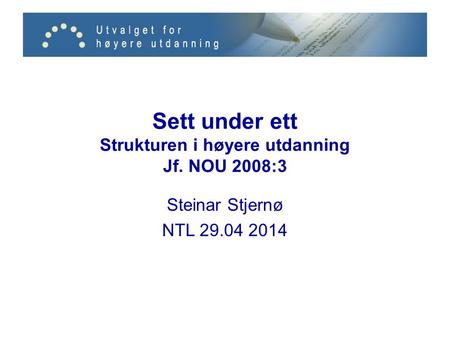 Sett under ett Strukturen i høyere utdanning Jf. NOU 2008:3 Steinar Stjernø NTL 29.04 2014.