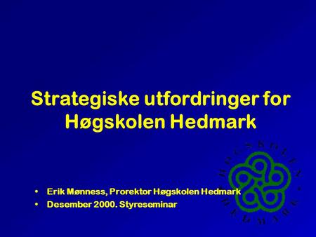 Strategiske utfordringer for Høgskolen Hedmark Erik Mønness, Prorektor Høgskolen Hedmark Desember 2000. Styreseminar.