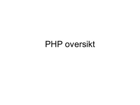 PHP oversikt. Basis egenskaper Grensesnitt med web tjener Skripttaggene Kommentartegn Ikke case sensitiv Avslutningstegn for instruksjoner.