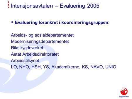 Intensjonsavtalen – Evaluering 2005  Evaluering forankret i koordineringsgruppen: Arbeids- og sosialdepartementet Moderniseringsdepartementet Rikstrygdeverket.
