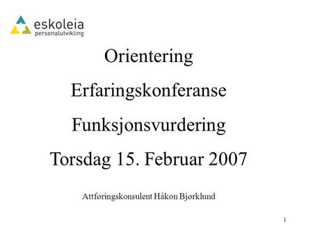 1 Orientering Erfaringskonferanse Funksjonsvurdering Torsdag 15. Februar 2007 Attføringskonsulent Håkon Bjørklund.