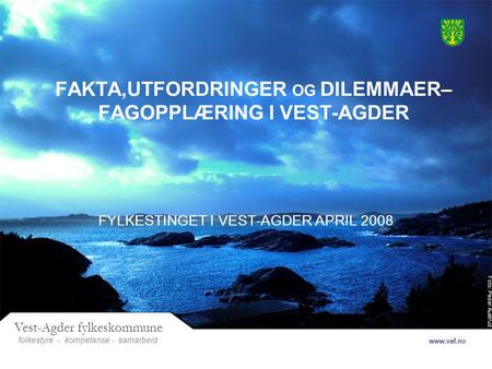 Foto: Peder Austrud Vest-Agder fylkeskommune folkestyre- samarbeid www.vaf.no - kompetanse FAKTA,UTFORDRINGER OG DILEMMAER– FAGOPPLÆRING I VEST-AGDER FYLKESTINGET.