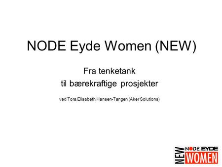 1 NODE Eyde Women (NEW) Fra tenketank til bærekraftige prosjekter ved Tora Elisabeth Hansen-Tangen (Aker Solutions)