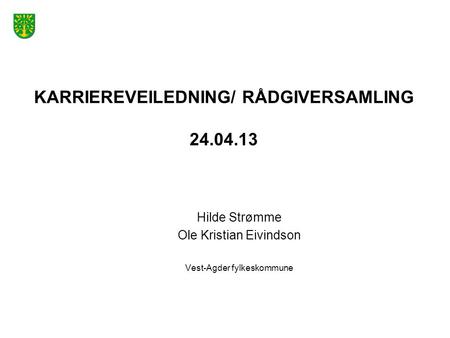 KARRIEREVEILEDNING/ RÅDGIVERSAMLING 24.04.13 Hilde Strømme Ole Kristian Eivindson Vest-Agder fylkeskommune.
