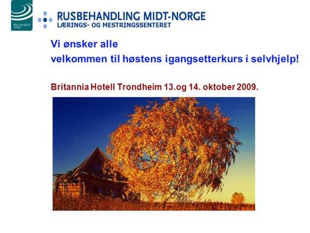 Vi ønsker alle velkommen til høstens igangsetterkurs i selvhjelp! Britannia Hotell Trondheim 13.og 14. oktober 2009.