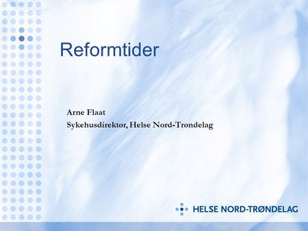 Reformtider Arne Flaat Sykehusdirektør, Helse Nord-Trøndelag.