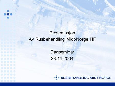 Presentasjon Av Rusbehandling Midt-Norge HF Dagseminar 23.11.2004.