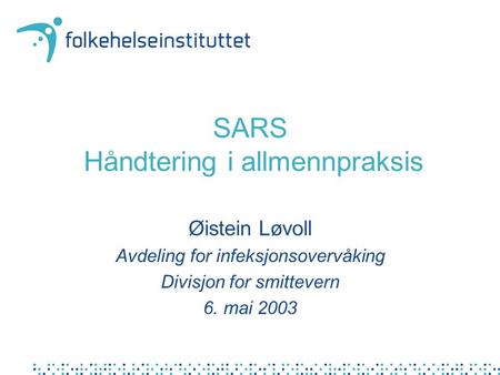 SARS Håndtering i allmennpraksis Øistein Løvoll Avdeling for infeksjonsovervåking Divisjon for smittevern 6. mai 2003.